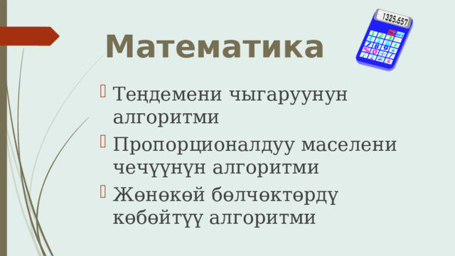 Математика Теңдемени чыгаруунун алгоритми Пропорционалдуу маселени чечүүнүн алгоритми Жөнөкөй бөлчөктөрдү көбөйтүү алгоритми 