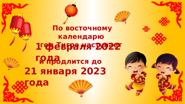 По восточному календарю год Тигра наступает 1 февраля 2022 года и продлится до 21 января 2023 года 