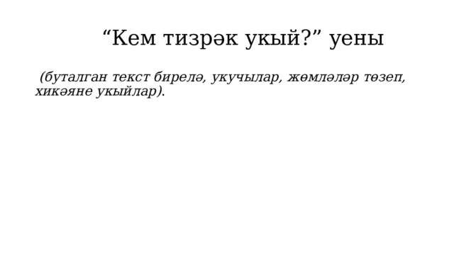  “ Кем тизрәк укый?” уены  (буталган текст бирелә, укучылар, жөмләләр төзеп, хикәяне укыйлар) . 