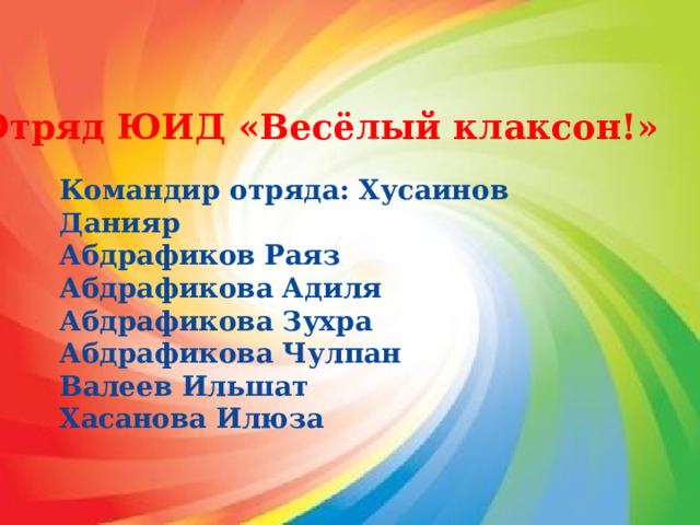 Отряд ЮИД «Весёлый клаксон!» Командир отряда: Хусаинов Данияр Абдрафиков Раяз Абдрафикова Адиля Абдрафикова Зухра Абдрафикова Чулпан Валеев Ильшат Хасанова Илюза 
