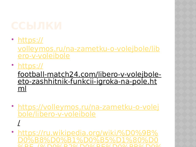 ссылки https:// volleymos.ru/na-zametku-o-volejbole/libero-v-voleibole https:// football-match24.com/libero-v-volejbole-eto-zashhitnik-funkcii-igroka-na-pole.html  https://volleymos.ru/na-zametku-o-volejbole/libero-v-voleibole /  https://ru.wikipedia.org/wiki/%D0%9B%D0%B8%D0%B1%D0%B5%D1%80%D0%BE_(%D0%B2%D0%BE%D0%BB%D0%B5%D0%B9%D0%B1%D0%BE%D0%BB )  