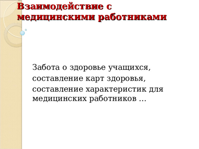 Взаимодействие с медицинскими работниками Забота о здоровье учащихся, составление карт здоровья, составление характеристик для медицинских работников … 