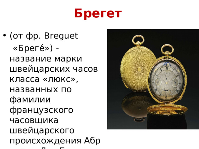 Брегет   (от фр. Breguet   «Бреге́») - название марки швейцарских часов класса «люкс», названных по фамилии французского часовщика швейцарского происхождения Абрахама-Луи Бреге (Abraham-Louis Bréguet).   