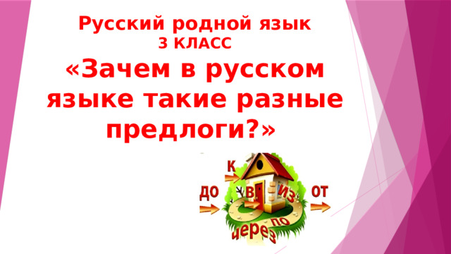 Русский родной язык  3 КЛАСС  «Зачем в русском языке такие разные предлоги?»  