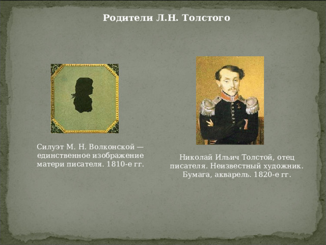 Родители Л.Н. Толстого Силуэт М. Н. Волконской — единственное изображение матери писателя. 1810-е гг. Николай Ильич Толстой, отец писателя. Неизвестный художник. Бумага, акварель. 1820-е гг. 