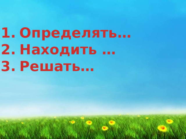 Определять… Находить … Решать…   