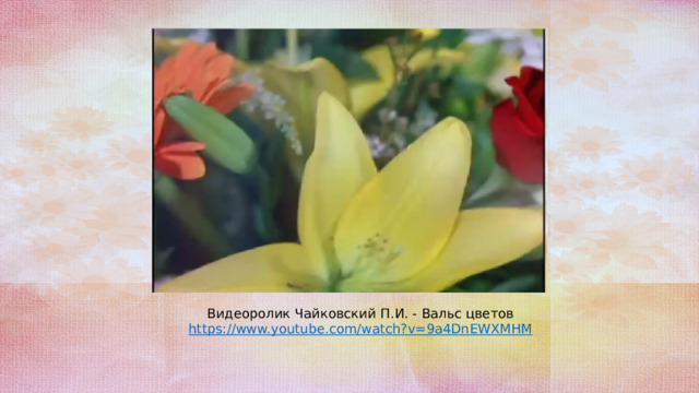 Видеоролик Чайковский П.И. - Вальс цветов https://www.youtube.com/watch?v=9a4DnEWXMHM 