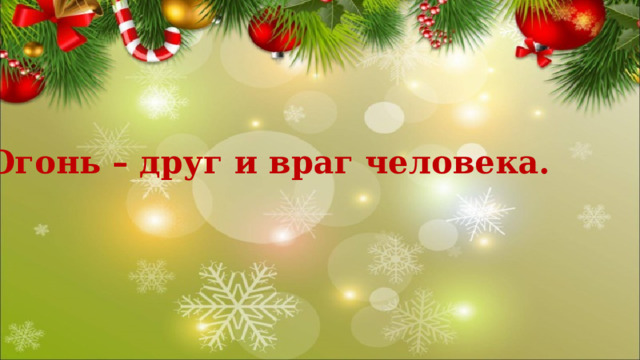 Огонь – друг и враг человека.  