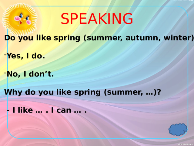 SPEAKING Do you like spring (summer, autumn, winter)?  Yes, I do.  No, I don’t.  Why do you like spring (summer, …)?   - I like … . I can … . 