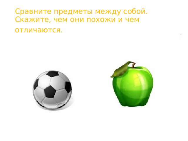 Сравните предметы между собой. Скажите, чем они похожи и чем отличаются.  