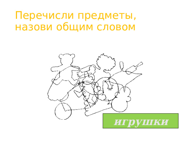 Перечисли предметы, назови общим словом игрушки 