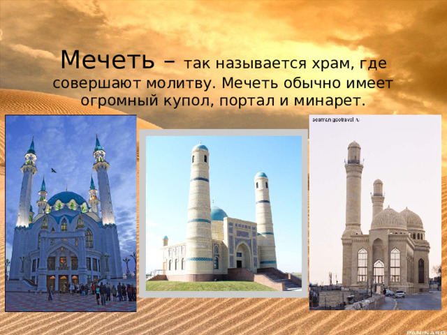 Мечеть – так называется храм, где совершают молитву. Мечеть обычно имеет огромный купол, портал и минарет. 