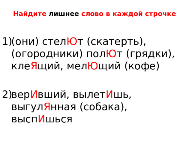 Найдите лишнее слово в каждой строчке (они) стел Ю т (скатерть), (огородники) пол Ю т (грядки), кле Я щий, мел Ю щий (кофе) вер И вший, вылет И шь, выгул Я нная (собака), высп И шься 