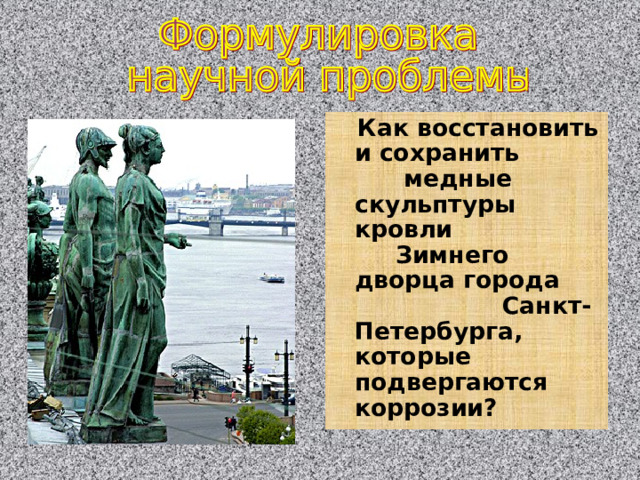  Как восстановить и сохранить медные скульптуры кровли Зимнего дворца города Санкт-Петербурга, которые подвергаются коррозии? 