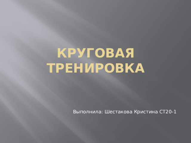 Круговая тренировка Выполнила: Шестакова Кристина СТ20-1 