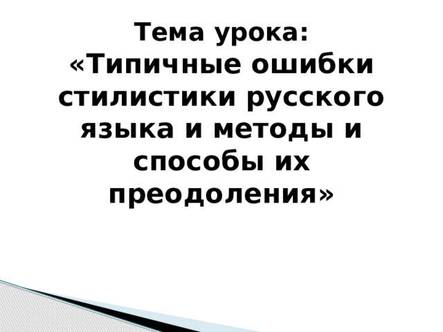 Тема урока:  «Типичные ошибки стилистики русского языка и методы и способы их преодоления» 