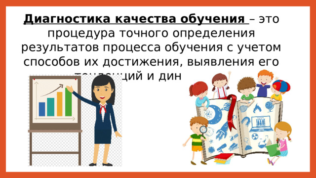 Диагностика качества обучения – это процедура точного определения результатов процесса обучения с учетом способов их достижения, выявления его тенденций и динамики. 