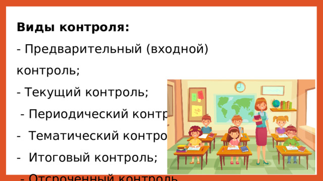 Виды контроля:  - Предварительный (входной) контроль;  - Текущий контроль;  - Периодический контроль;  - Тематический контроль;  - Итоговый контроль;  - Отсроченный контроль. 