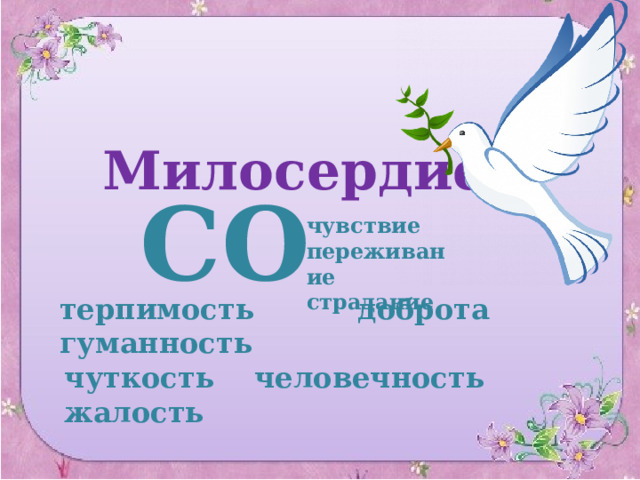 Милосердие СО чувствие переживание страдание терпимость доброта гуманность чуткость человечность жалость 