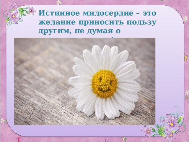 Истинное милосердие – это желание приносить пользу другим, не думая о вознаграждении! 