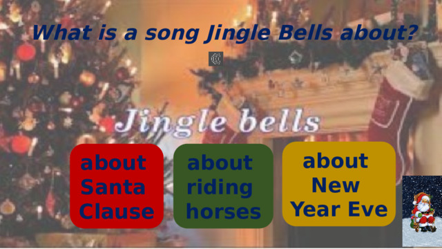 What is a song Jingle Bells about? about New Year Eve about about Santa riding Clause horses 