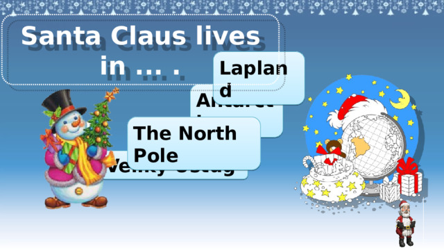 Santa Claus lives in ... . Lapland Antarctica The North Pole Veliky Ustug Аналогично предыдущему слайду. 3 