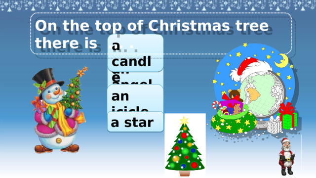 On the top of Christmas tree there is ... . a candle an angel an icicle a star Аналогично предыдущему слайду. 3 