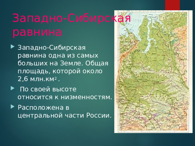 Западно-Сибирская равнина Западно-Сибирская равнина одна из самых больших на Земле. Общая площадь, которой около 2,6 млн.км 2 .  По своей высоте относится к низменностям. Расположена в центральной части России. 