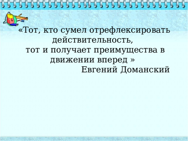 « Тот, кто сумел отрефлексировать действительность,  тот и получает преимущества в движении вперед »  Евгений Доманский   