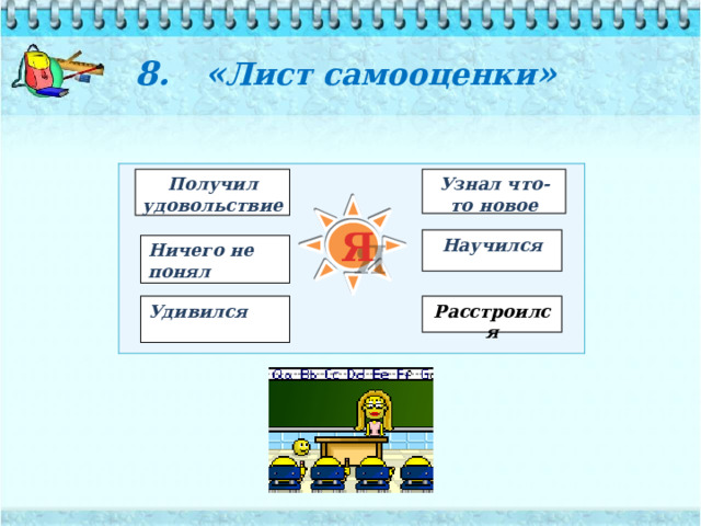 8. « Лист самооценки »   Получил удовольствие Узнал что-то новое Я Научился Ничего не понял Удивился Расстроился 