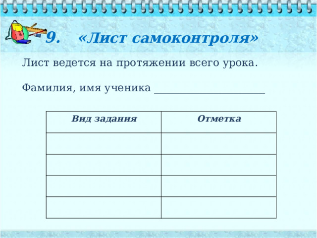 9. « Лист самоконтроля »   Лист ведется на протяжении всего урока. Фамилия, имя ученика _____________________ Вид задания Отметка 