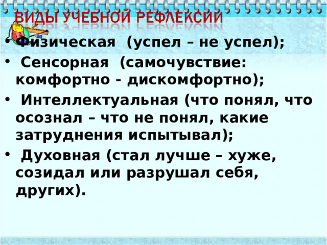 Физическая (успел – не успел);  Сенсорная (самочувствие: комфортно - дискомфортно);  Интеллектуальная (что понял, что осознал – что не понял, какие затруднения испытывал);  Духовная (стал лучше – хуже, созидал или разрушал себя, других). 