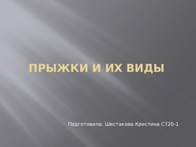 Прыжки и их виды Подготовила: Шестакова Кристина СТ20-1 