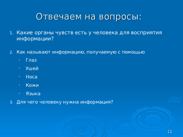 Отвечаем на вопросы: Какие органы чувств есть у человека для восприятия информации?  Как называют информацию, получаемую с помощью Глаз Ушей Носа Кожи Языка Глаз Ушей Носа Кожи Языка Для чего человеку нужна информация?  