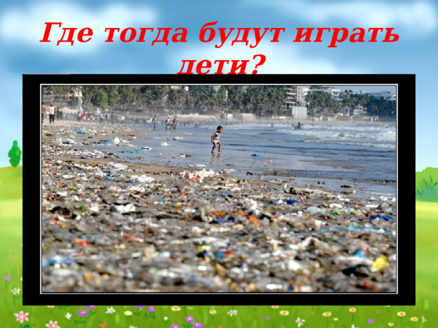 Где тогда будут играть дети? 