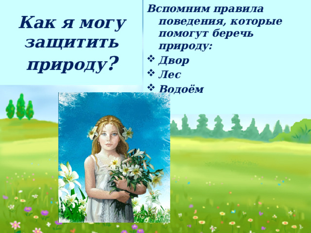 Как я могу защитить природу ? Вспомним правила поведения, которые помогут беречь природу: Двор Лес Водоём  