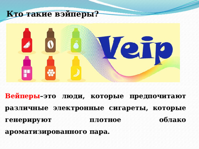 Кто такие вэйперы? Вейперы –это люди, которые предпочитают различные электронные сигареты, которые генерируют плотное облако ароматизированного пара. 