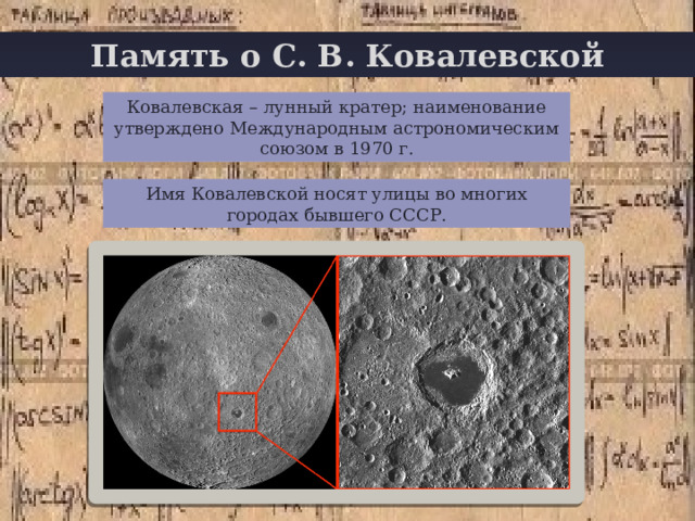 Память о С. В. Ковалевской + Ковалевская – лунный кратер; наименование утверждено Международным астрономическим союзом в 1970 г. Имя Ковалевской носят улицы во многих городах бывшего СССР. 