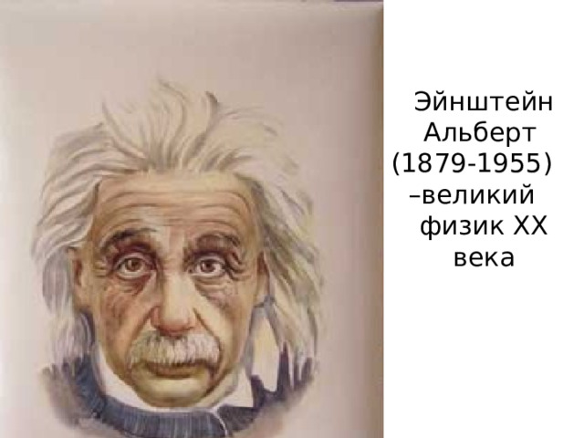 Эйнштейн Альберт (1879-1955) –великий физик ХХ века 