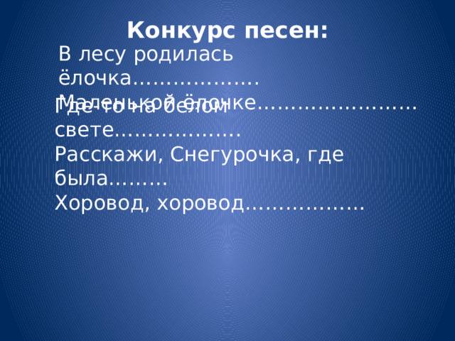 Конкурс песен:   В лесу родилась ёлочка………………. Маленькой ёлочке…………………… Где-то на белом свете………………. Расскажи, Снегурочка, где была……… Хоровод, хоровод……………… 