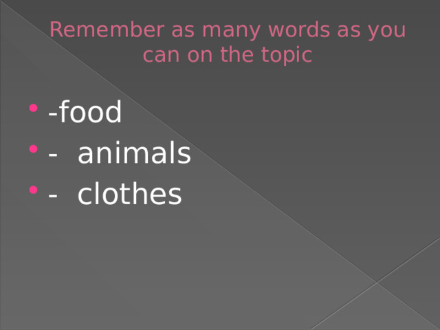 Remember as many words as you can on the topic -food -  animals -  clothes 