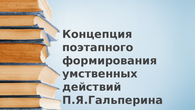 Концепция поэтапного формирования умственных действий П.Я.Гальперина 