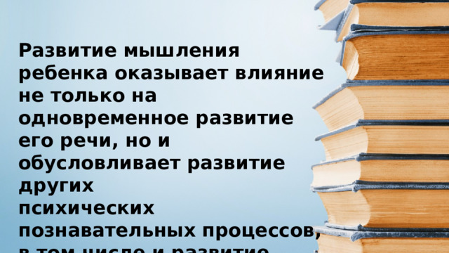 Развитие мышления ребенка оказывает влияние не только на одновременное развитие его речи, но и обусловливает развитие других психических познавательных процессов, в том числе и развитие представления. 