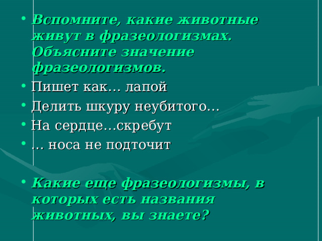 Вспомните, какие животные живут в фразеологизмах. Объясните значение фразеологизмов. Какие еще фразеологизмы, в которых есть названия животных, вы знаете? 