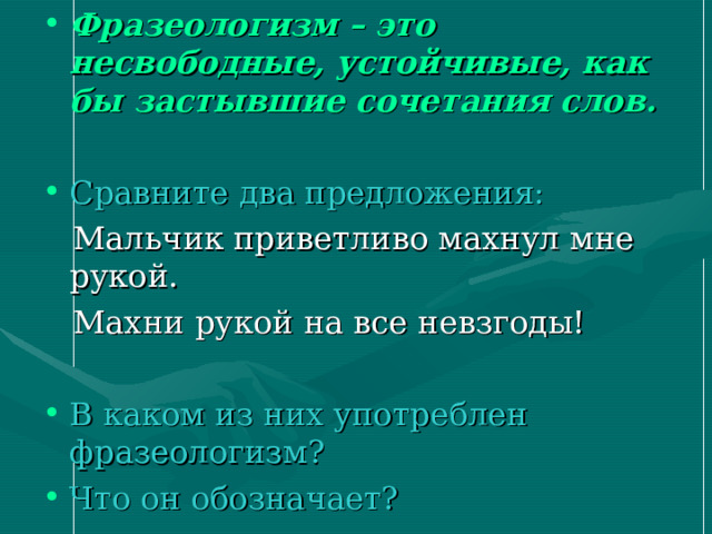 Фразеологизм – это несвободные, устойчивые, как бы застывшие сочетания слов.  Сравните два предложения: В каком из них употреблен фразеологизм? Что он обозначает? 