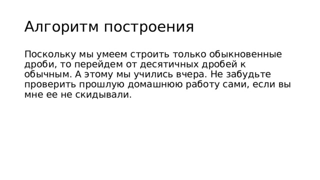 Алгоритм построения Поскольку мы умеем строить только обыкновенные дроби, то перейдем от десятичных дробей к обычным. А этому мы учились вчера. Не забудьте проверить прошлую домашнюю работу сами, если вы мне ее не скидывали. 