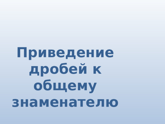 Приведение дробей к общему знаменателю 