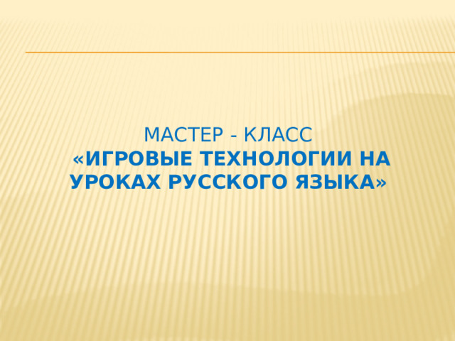  Мастер - класс  «Игровые технологии на уроках русского языка»        