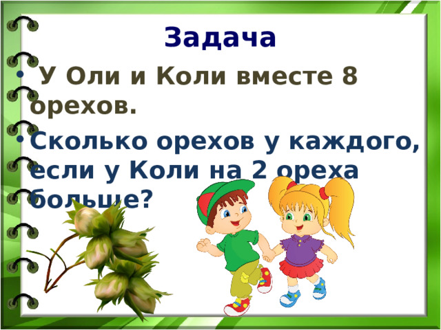 Задача  У Оли и Коли вместе 8 орехов. Сколько орехов у каждого, если у Коли на 2 ореха больше? 