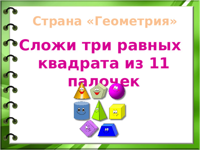 Страна «Геометрия» Сложи три равных квадрата из 11 палочек 